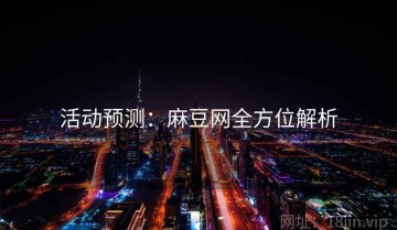 活动预测：麻豆网全方位解析