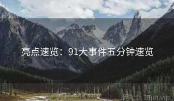 亮点速览：91大事件五分钟速览