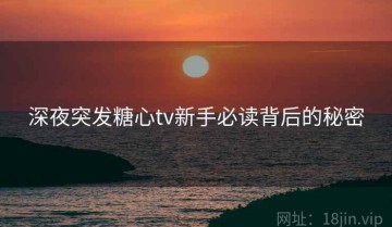 深夜突发糖心tv新手必读背后的秘密