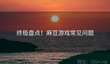 终极盘点！麻豆游戏常见问题