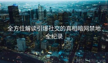 全方位解读引爆社交的真相暗网禁地全纪录