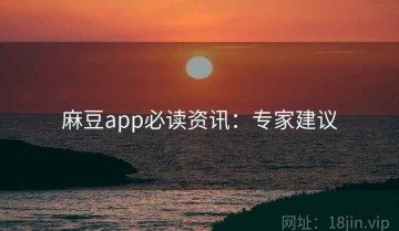 麻豆app必读资讯：专家建议