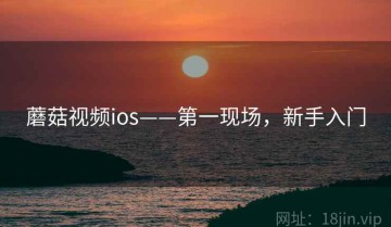 蘑菇视频ios——第一现场，新手入门