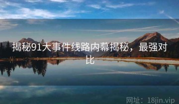 揭秘91大事件线路内幕揭秘，最强对比