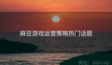 麻豆游戏运营策略热门话题