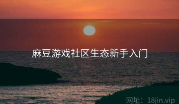 麻豆游戏社区生态新手入门