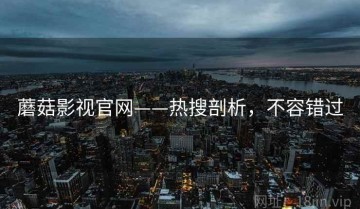 蘑菇影视官网——热搜剖析，不容错过