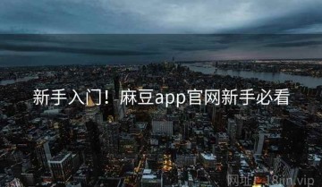 新手入门！麻豆app官网新手必看
