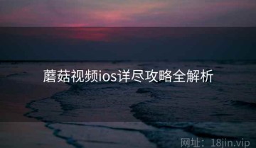 蘑菇视频ios详尽攻略全解析