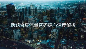 话题合集流量密码糖心深度解析