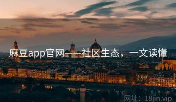 麻豆app官网——社区生态，一文读懂
