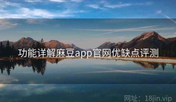功能详解麻豆app官网优缺点评测