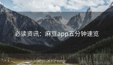 必读资讯：麻豆app五分钟速览