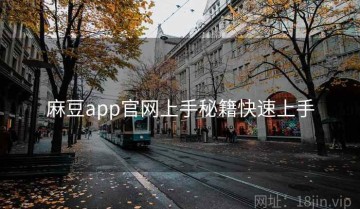 麻豆app官网上手秘籍快速上手