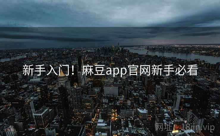 新手入门!麻豆app官网新手必看 新手入门!麻豆app官网新手必看