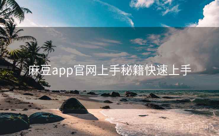 麻豆app官网上手秘籍快速上手