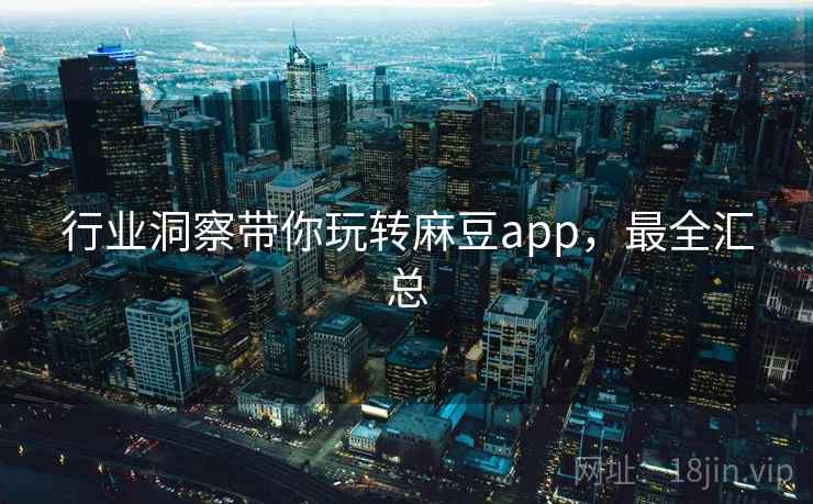 行业洞察带你玩转麻豆app,最全汇总 行业洞察带你玩转麻豆app,最全汇总