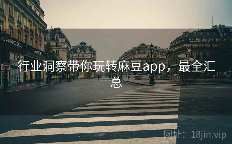 行业洞察带你玩转麻豆app,最全汇总 行业洞察带你玩转麻豆app,最全汇总