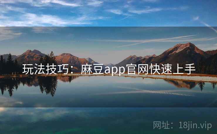 玩法技巧:麻豆app官网快速上手 玩法技巧:麻豆app官网快速上手