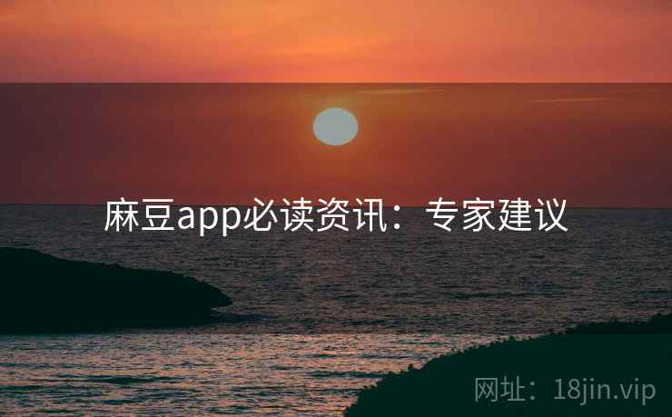 麻豆app必读资讯：专家建议