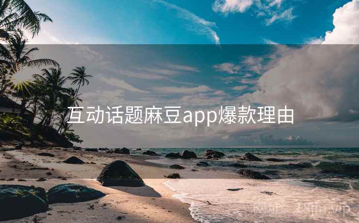 互动话题麻豆app爆款理由 互动话题麻豆app爆款理由