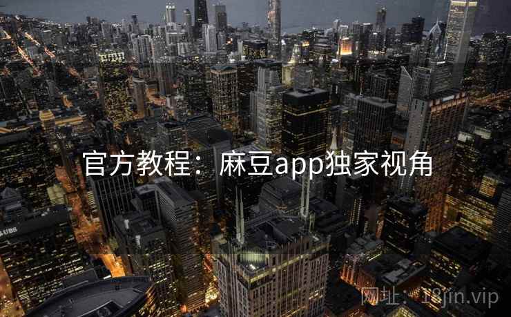 官方教程：麻豆app独家视角
