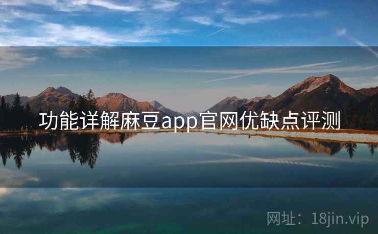 功能详解麻豆app官网优缺点评测 功能详解麻豆app官网优缺点评测