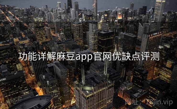 功能详解麻豆app官网优缺点评测 功能详解麻豆app官网优缺点评测