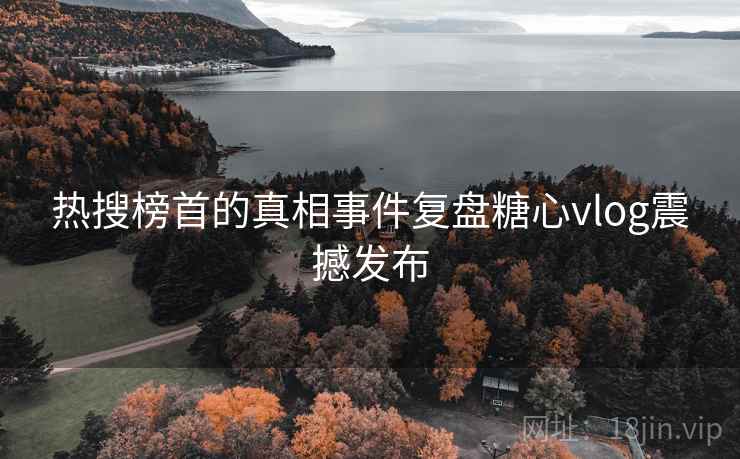 热搜榜首的真相事件复盘糖心vlog震撼发布