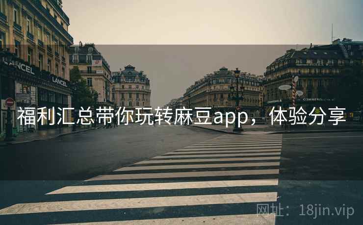 福利汇总带你玩转麻豆app,体验分享 福利汇总带你玩转麻豆app,体验分享