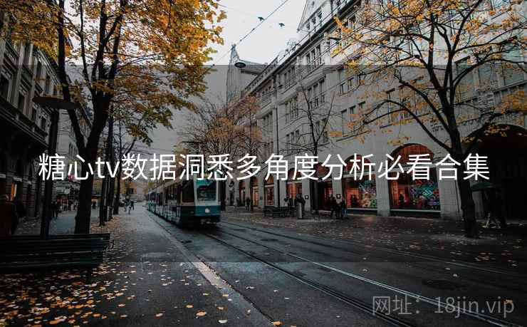 糖心tv数据洞悉多角度分析必看合集