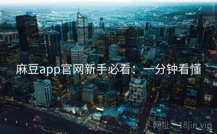 麻豆app官网新手必看：一分钟看懂