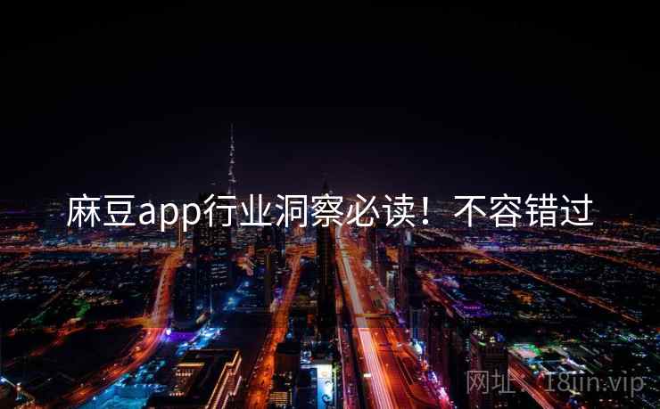 麻豆app行业洞察必读!不容错过 麻豆app行业洞察必读!不容错过