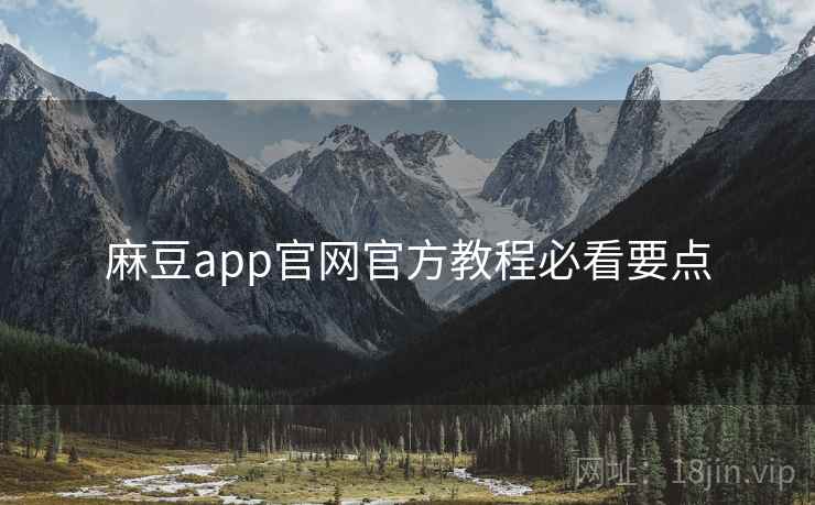 麻豆app官网官方教程必看要点