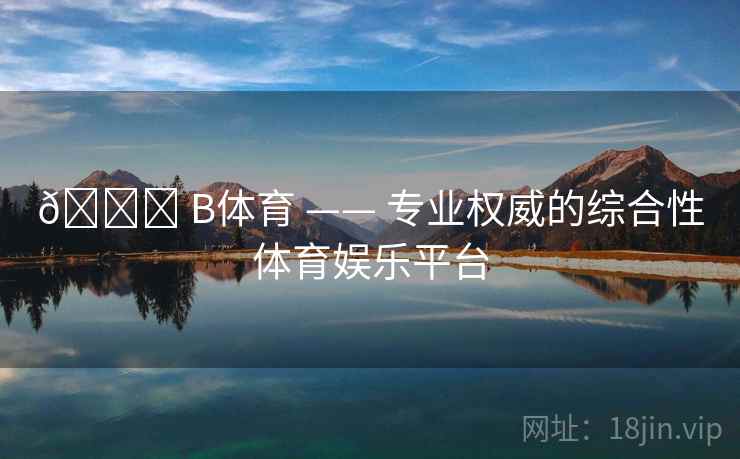 🏆 B体育 —— 专业权威的综合性体育娱乐平台