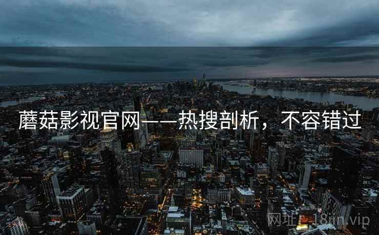 蘑菇影视官网——热搜剖析，不容错过
