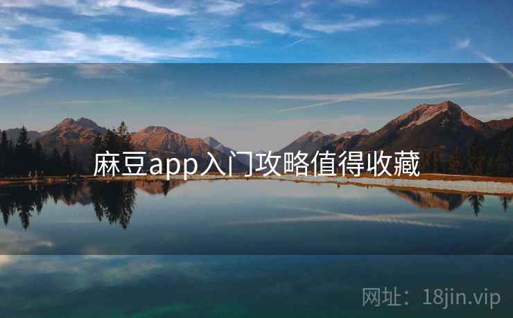 麻豆app入门攻略值得收藏 麻豆app入门攻略值得收藏