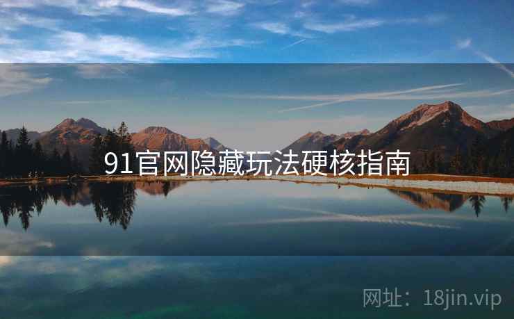 91官网隐藏玩法硬核指南