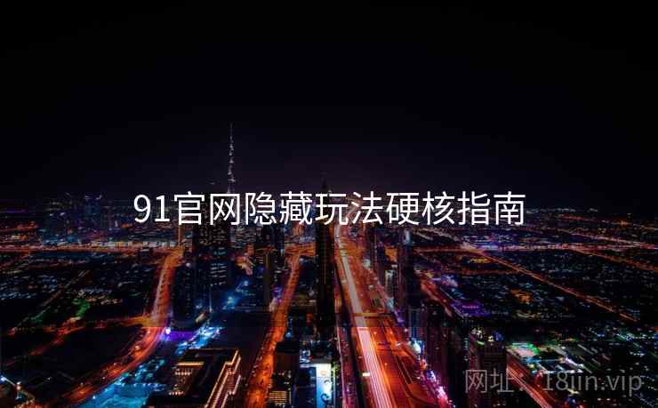 91官网隐藏玩法硬核指南