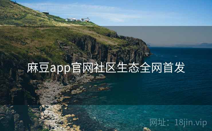 麻豆app官网社区生态全网首发 麻豆app官网社区生态全网首发