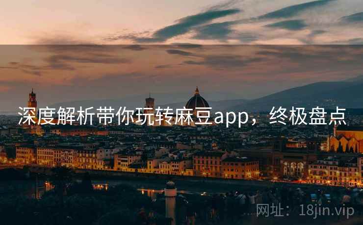 深度解析带你玩转麻豆app,终极盘点 深度解析带你玩转麻豆app,终极盘点