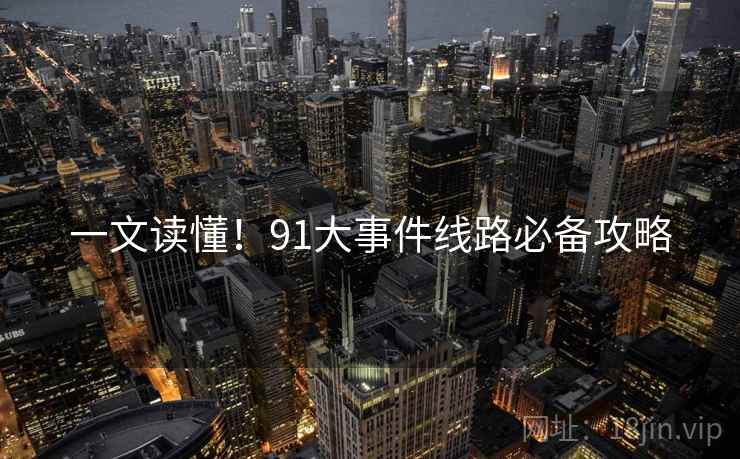 一文读懂!91大事件线路必备攻略 一文读懂!91大事件线路必备攻略