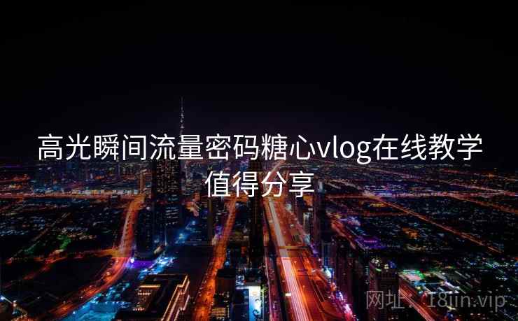 高光瞬间流量密码糖心vlog在线教学值得分享