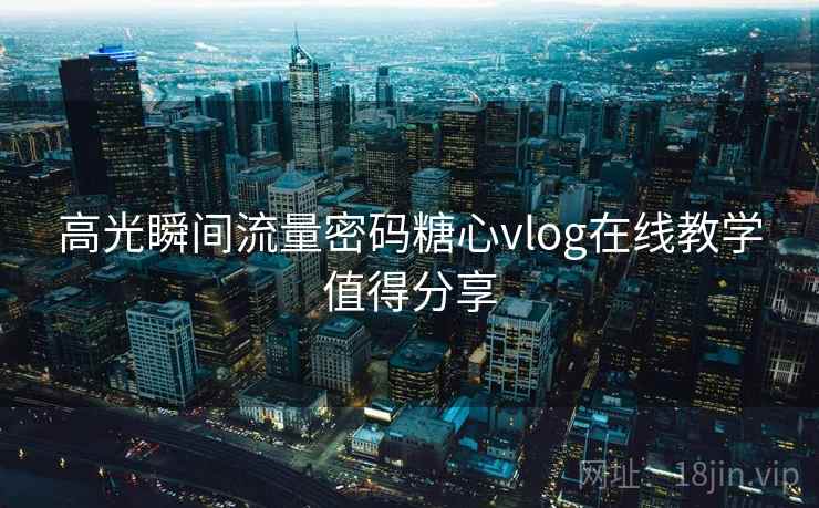 高光瞬间流量密码糖心vlog在线教学值得分享