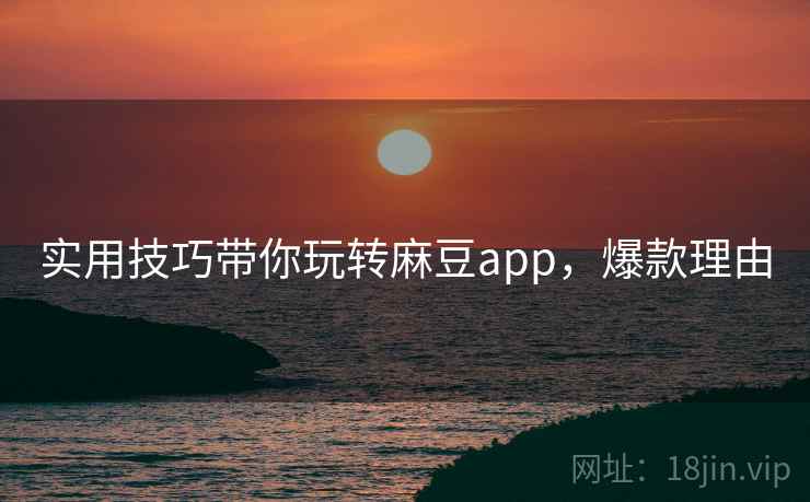 实用技巧带你玩转麻豆app,爆款理由 实用技巧带你玩转麻豆app,爆款理由